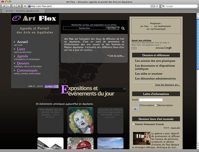 <h3>Art Flox</h3>Le portail des arts en Aquitaine. Site d'�v�nementiel et d'informations.<br />Ce portail est le point central des manifestations artistiques en Aquitaine. Il a annonc� lors de sa premi�re ann�e de fonctionnement, 870 expositions et �v�nements artistiques. Largement soutenu par les responsables de structures et les artistes, il repr�sente un des cha�nons important de l'action culturelle r�gionnale.<br /><br />
&bull; Annuaire des lieux de diffusion<br />
&bull; Agenda des manifestations<br />
&bull; Dossiers d'informations pour les professionnels de l'art<br />
&bull; Diffusion des communiqu�s de presse.